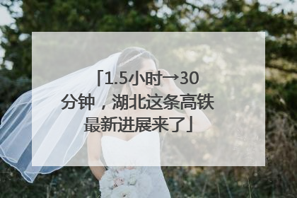 1.5小时→30分钟，湖北这条高铁最新进展来了
