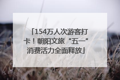 154万人次游客打卡！朝阳文旅“五一”消费活力全面释放