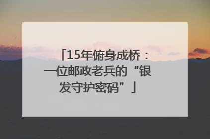 15年俯身成桥：一位邮政老兵的“银发守护密码”