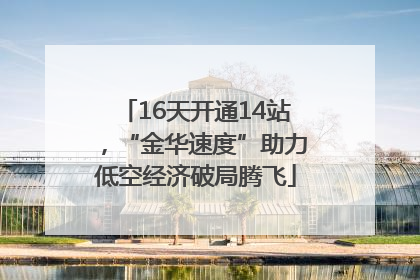 16天开通14站，“金华速度”助力低空经济破局腾飞