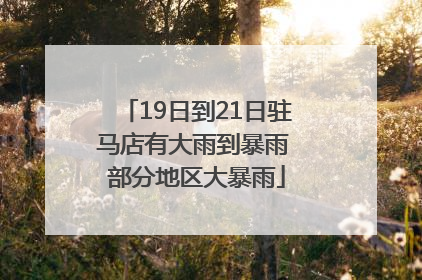 19日到21日驻马店有大雨到暴雨 部分地区大暴雨