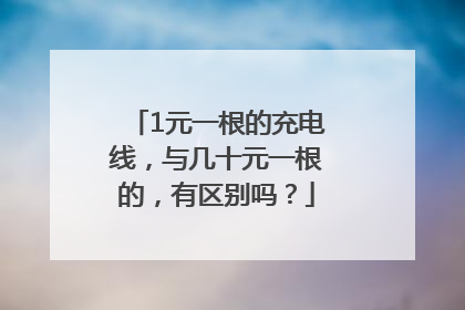 1元一根的充电线，与几十元一根的，有区别吗？
