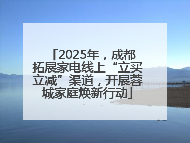2025年，成都拓展家电线上“立买立减”渠道，开展蓉城家庭焕新行动