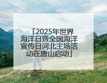 2025年世界海洋日暨全国海洋宣传日河北主场活动在唐山启动