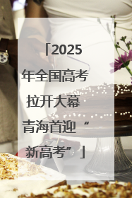 2025年全国高考拉开大幕 青海首迎“新高考”