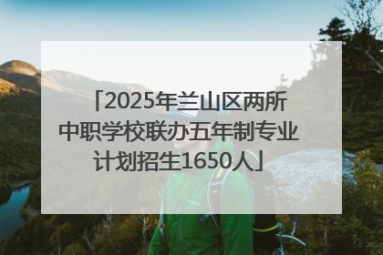 2025年兰山区两所中职学校联办五年制专业计划招生1650人