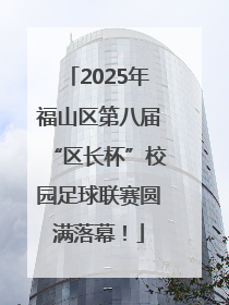 2025年福山区第八届“区长杯”校园足球联赛圆满落幕！
