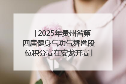 2025年贵州省第四届健身气功气舞暨段位积分赛在安龙开赛