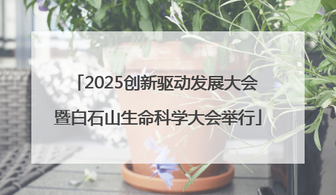 2025创新驱动发展大会暨白石山生命科学大会举行