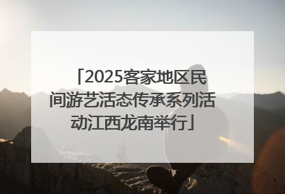 2025客家地区民间游艺活态传承系列活动江西龙南举行