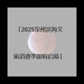 2025泉州滨海文旅消费季即将启幕