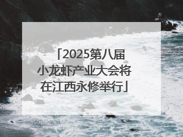 2025第八届小龙虾产业大会将在江西永修举行