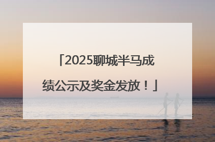 2025聊城半马成绩公示及奖金发放！