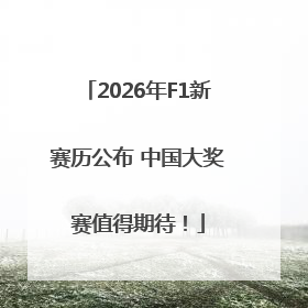 2026年F1新赛历公布 中国大奖赛值得期待！