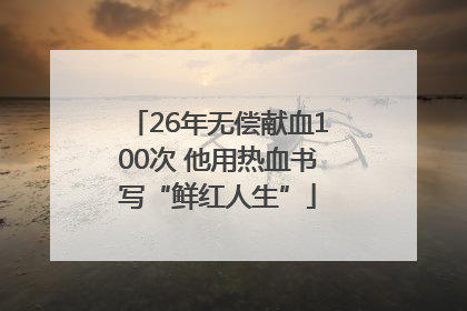 26年无偿献血100次 他用热血书写“鲜红人生”