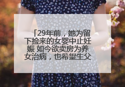 29年前，她为留下捡来的女婴中止妊娠 如今欲卖房为养女治病，也希望生父母现身丨红星寻人