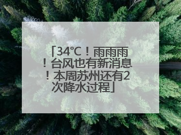 34℃！雨雨雨！台风也有新消息！本周苏州还有2次降水过程