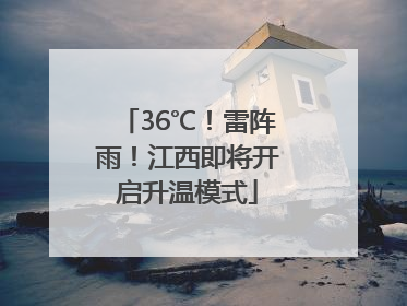 36℃！雷阵雨！江西即将开启升温模式