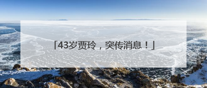 43岁贾玲，突传消息！