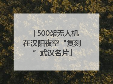500架无人机在汉阳夜空“复刻”武汉名片