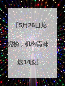 5月26日龙虎榜，机构青睐这14股