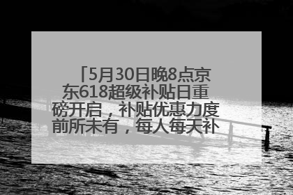 5月30日晚8点京东618超级补贴日重磅开启，补贴优惠力度前所未有，每人每天补贴超6180元！