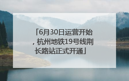 6月30日运营开始，杭州地铁19号线荆长路站正式开通