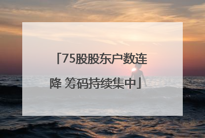 75股股东户数连降 筹码持续集中