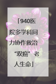 940医院多学科同力协作救治“双癌”老人生命
