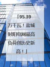 95.39万千瓦！盐城射阳电网最高负荷创历史新高！