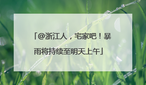 @浙江人，宅家吧！暴雨将持续至明天上午