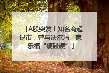A股突发！知名商超退市，曾与沃尔玛、家乐福“硬碰硬”