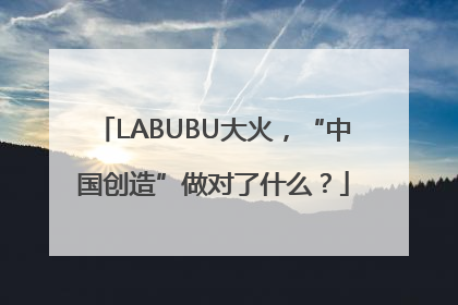 LABUBU大火，“中国创造”做对了什么？