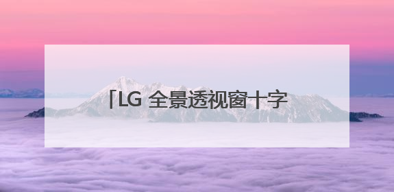 LG 全景透视窗十字四门冰箱：嵌入美学+智能科技，开启冰爽一夏
