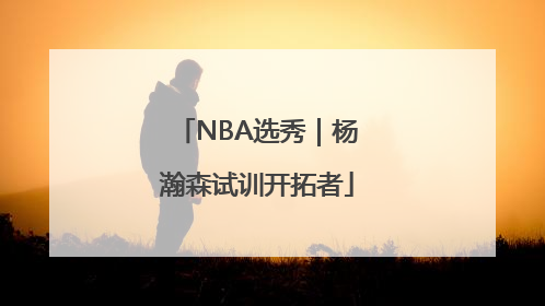 NBA选秀｜杨瀚森试训开拓者