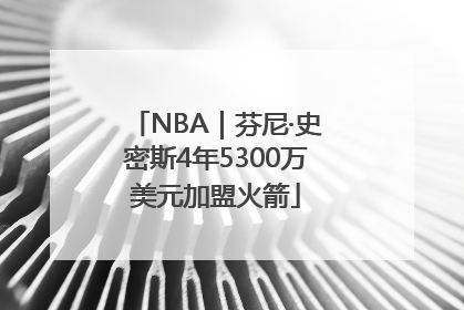 NBA｜芬尼·史密斯4年5300万美元加盟火箭