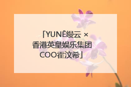 YUNĒ缦云 × 香港英皇娱乐集团COO霍汶希