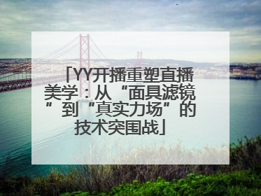 YY开播重塑直播美学：从“面具滤镜”到“真实力场”的技术突围战